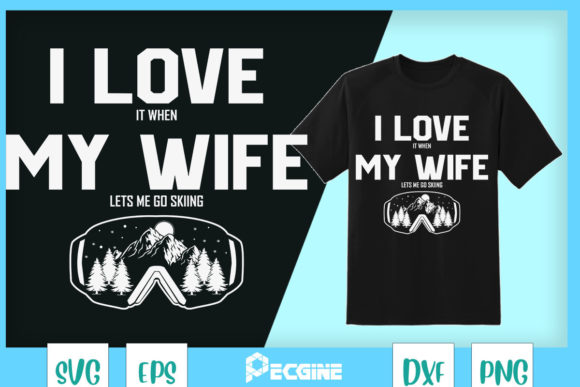 I Love It when My Wife Lets Me Go Skiing Graphics